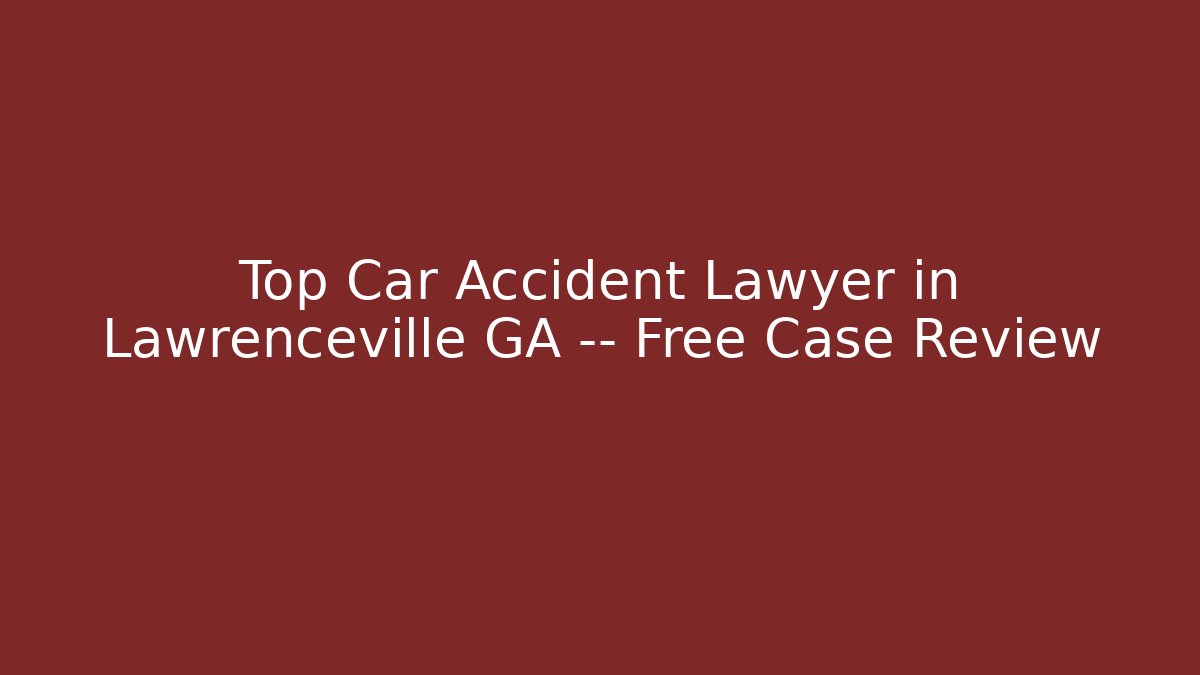 Top Car Accident Lawyer in Lawrenceville GA — Free Case Review