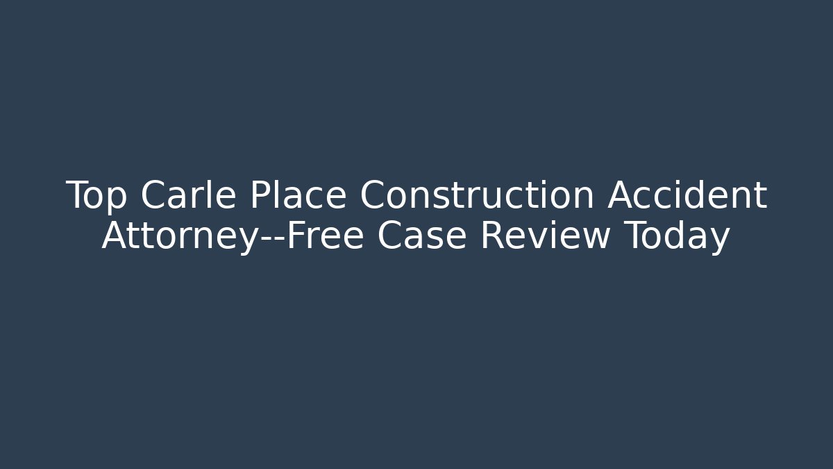 Top Carle Place Construction Accident Attorney—Free Case Review Today