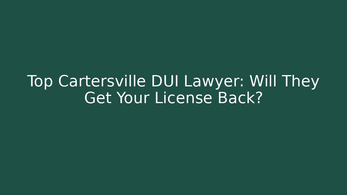 Top Cartersville DUI Lawyer: Will They Get Your License Back?