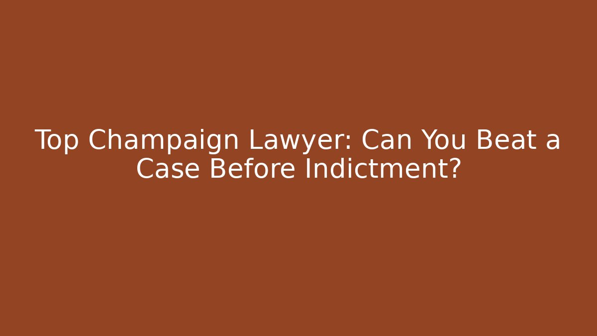 Top Champaign Lawyer: Can You Beat a Case Before Indictment?