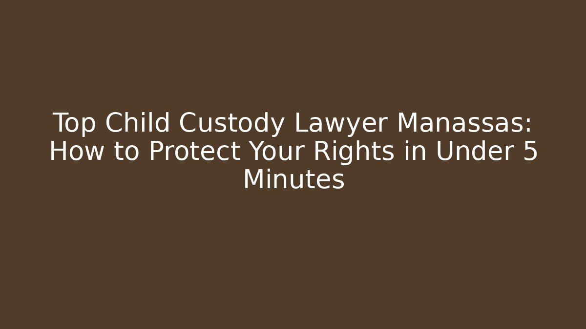 Top Child Custody Lawyer Manassas: How to Protect Your Rights in Under 5 Minutes