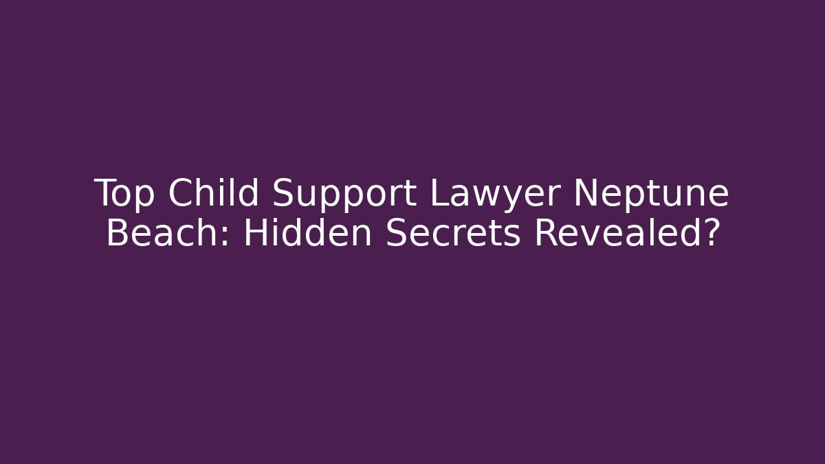 Top Child Support Lawyer Neptune Beach: Hidden Secrets Revealed? - WealthxGroup