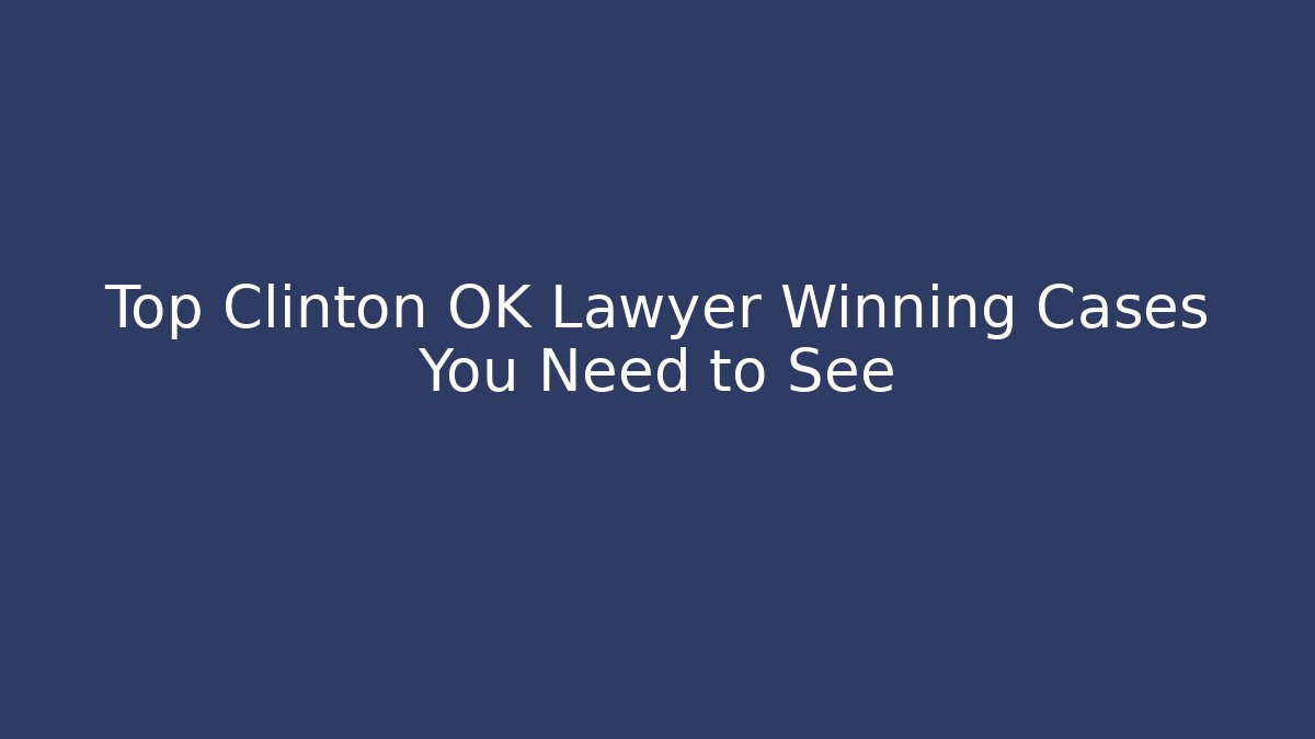 Top Clinton OK Lawyer Winning Cases You Need to See