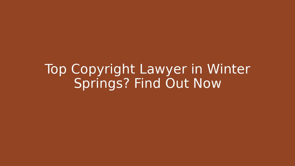 Top Copyright Lawyer in Winter Springs? Find Out Now