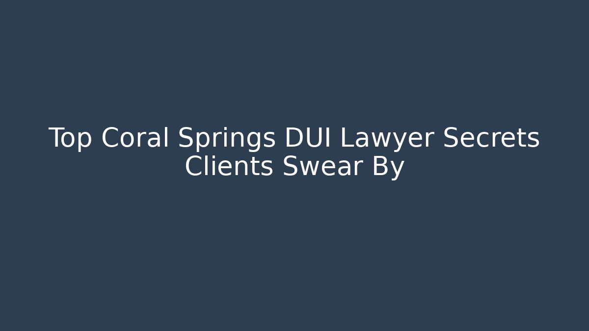 Top Coral Springs DUI Lawyer Secrets Clients Swear By