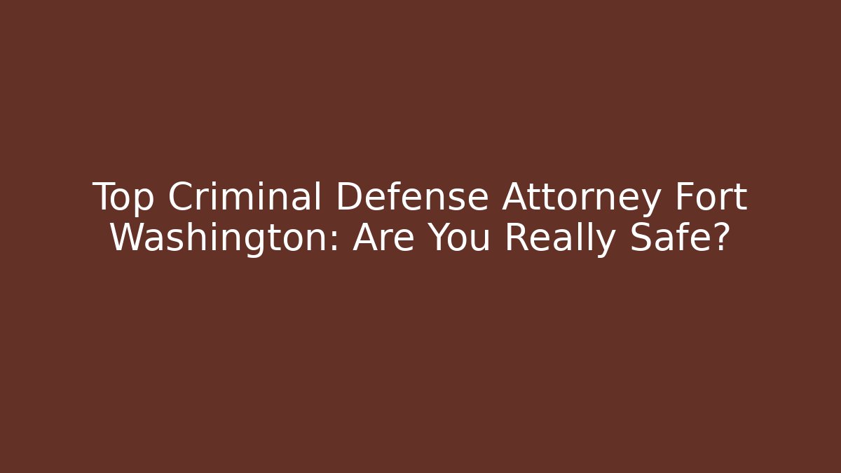 Top Criminal Defense Attorney Fort Washington: Are You Really Safe? - WealthxGroup