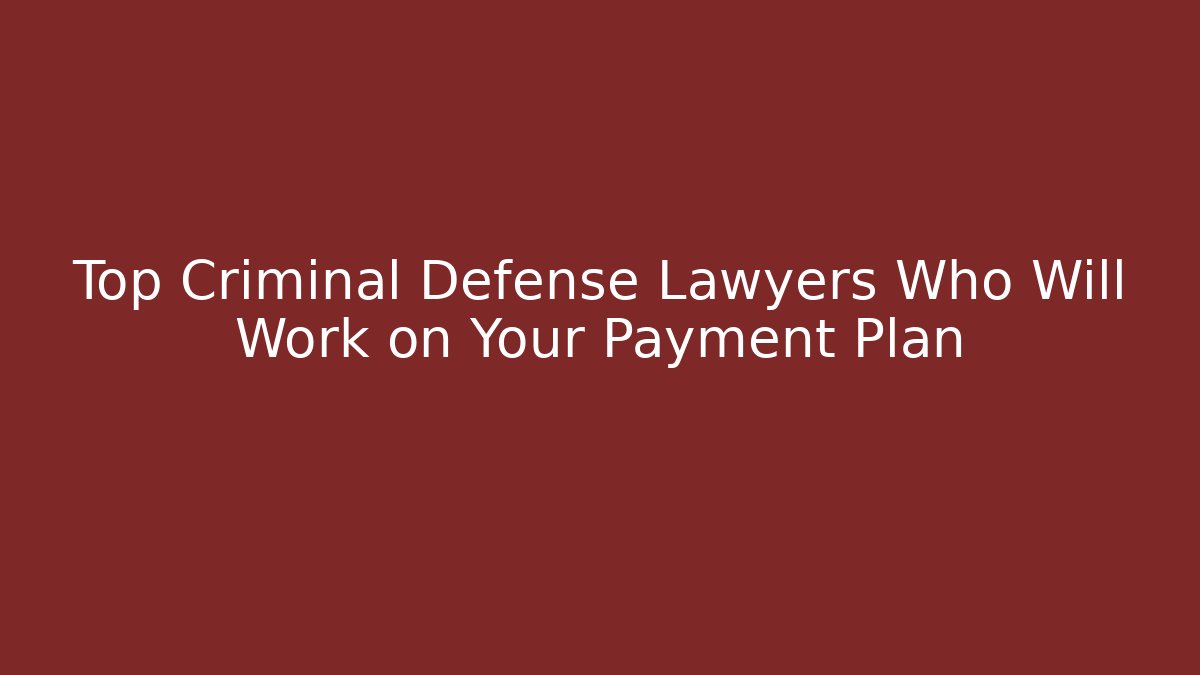 Top Criminal Defense Lawyers Who Will Work on Your Payment Plan