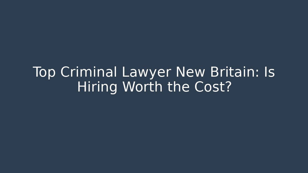 Top Criminal Lawyer New Britain: Is Hiring Worth the Cost?