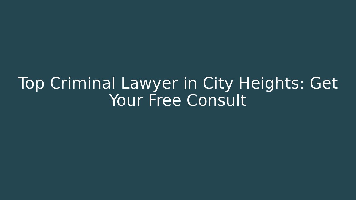 Top Criminal Lawyer in City Heights: Get Your Free Consult