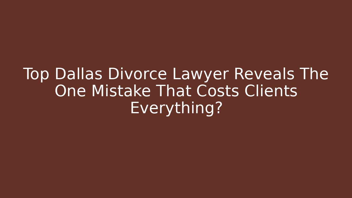 Top Dallas Divorce Lawyer Reveals The One Mistake That Costs Clients Everything?