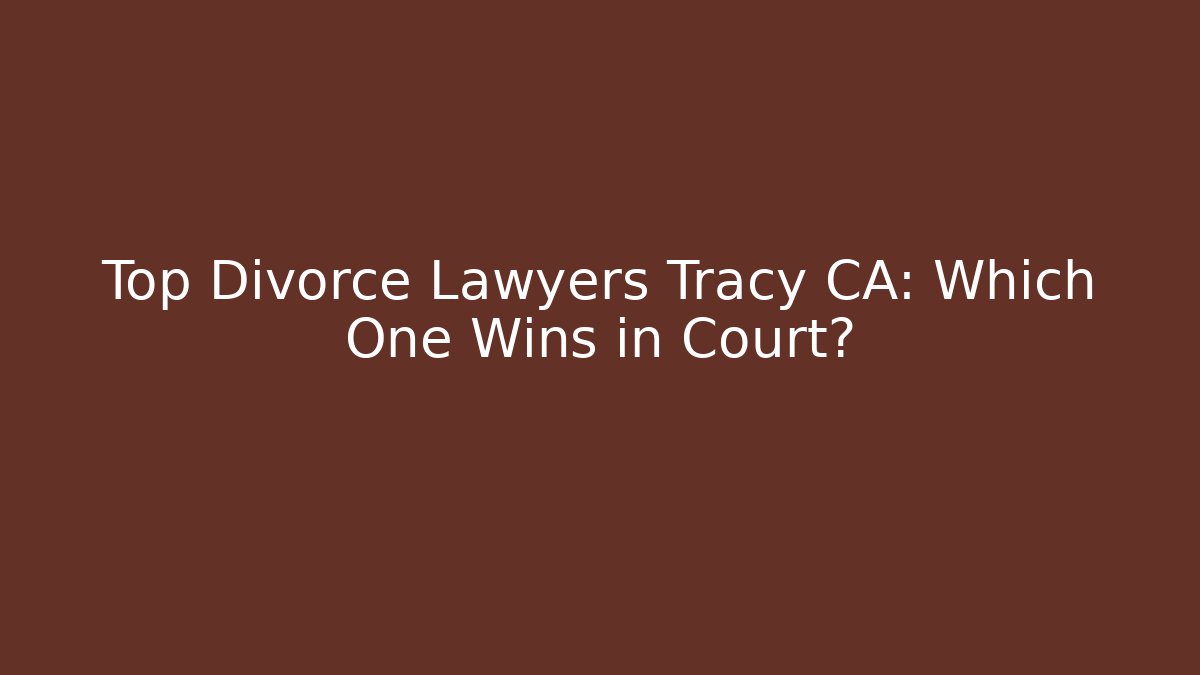 Top Divorce Lawyers Tracy CA: Which One Wins in Court?