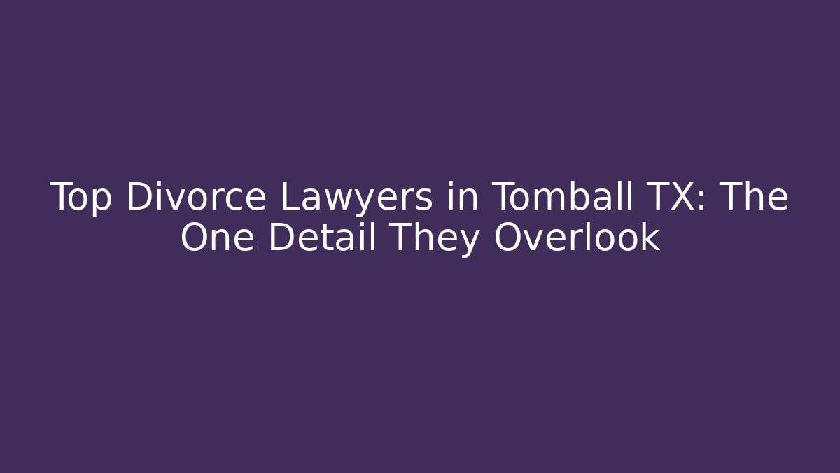Top Divorce Lawyers in Tomball TX: The One Detail They Overlook