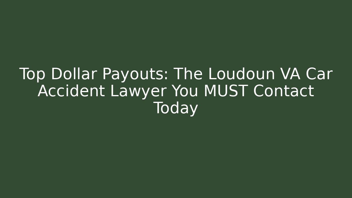 Top Dollar Payouts: The Loudoun VA Car Accident Lawyer You MUST Contact Today