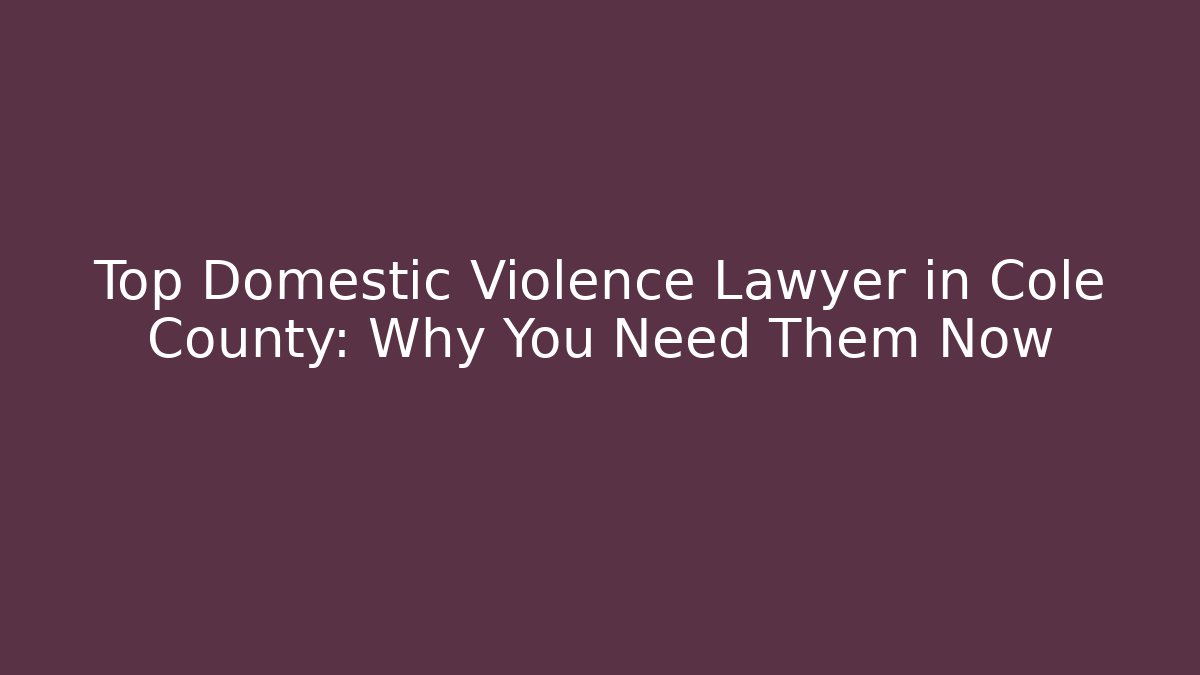 Top Domestic Violence Lawyer in Cole County: Why You Need Them Now