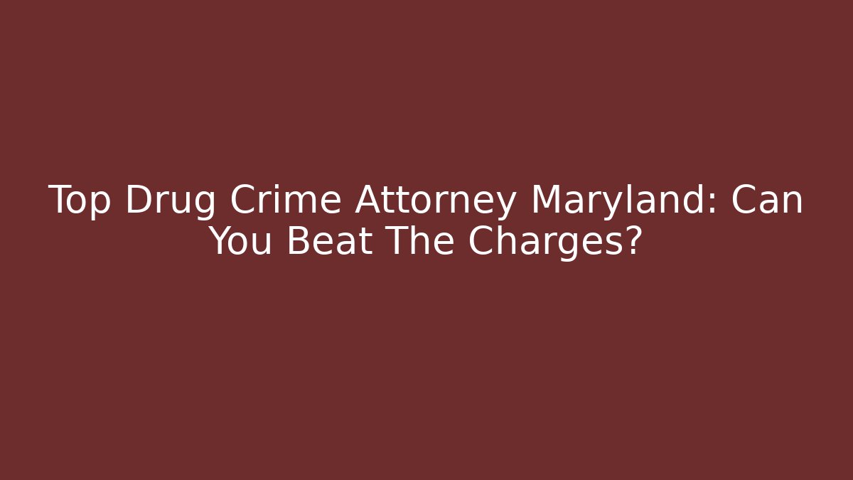 Top Drug Crime Attorney Maryland: Can You Beat The Charges?