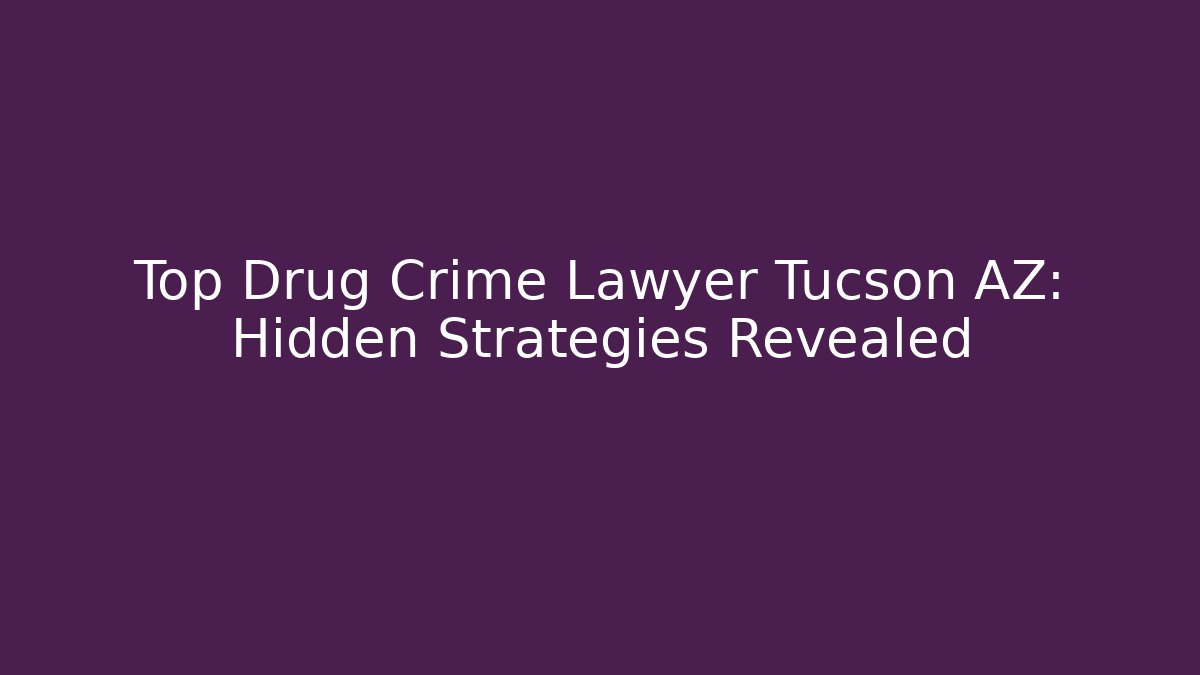 Top Drug Crime Lawyer Tucson AZ: Hidden Strategies Revealed