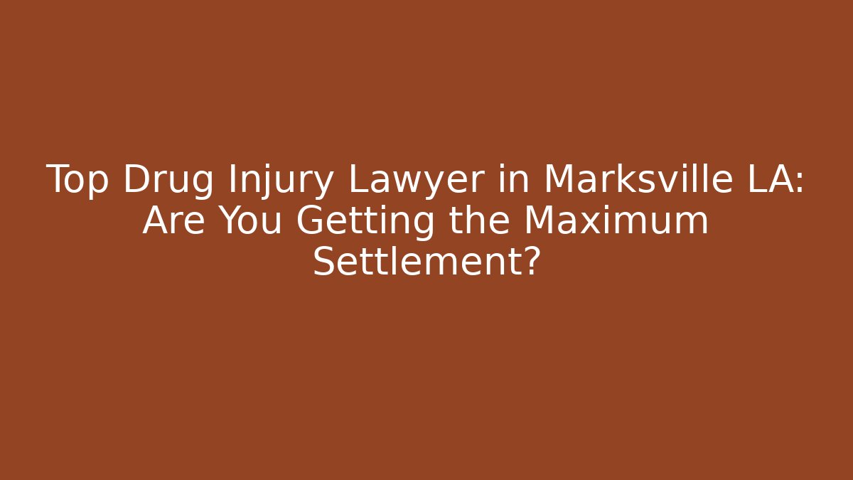Top Drug Injury Lawyer in Marksville LA: Are You Getting the Maximum Settlement?