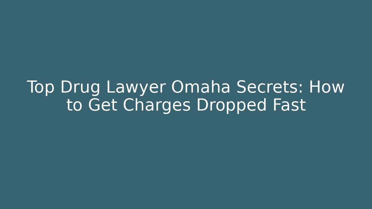 Top Drug Lawyer Omaha Secrets: How to Get Charges Dropped Fast