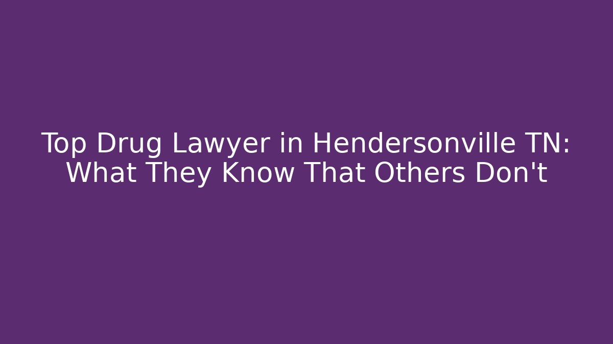 Top Drug Lawyer in Hendersonville TN: What They Know That Others Don't