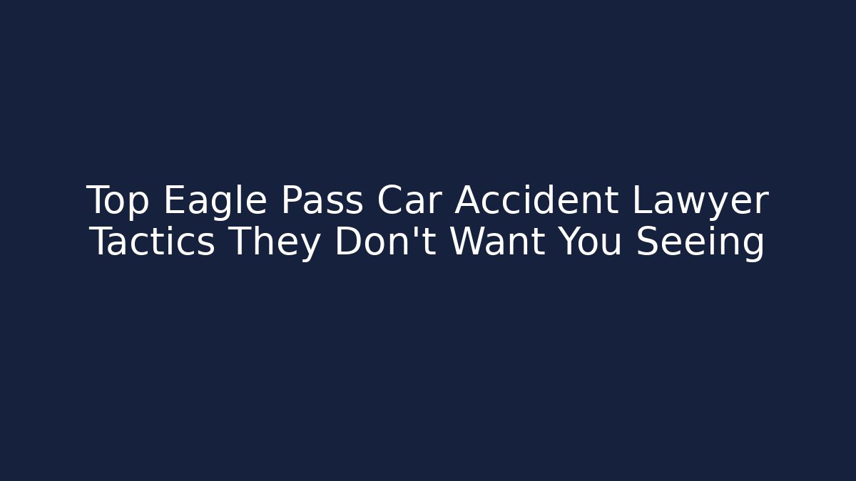 Top Eagle Pass Car Accident Lawyer Tactics They Don't Want You Seeing