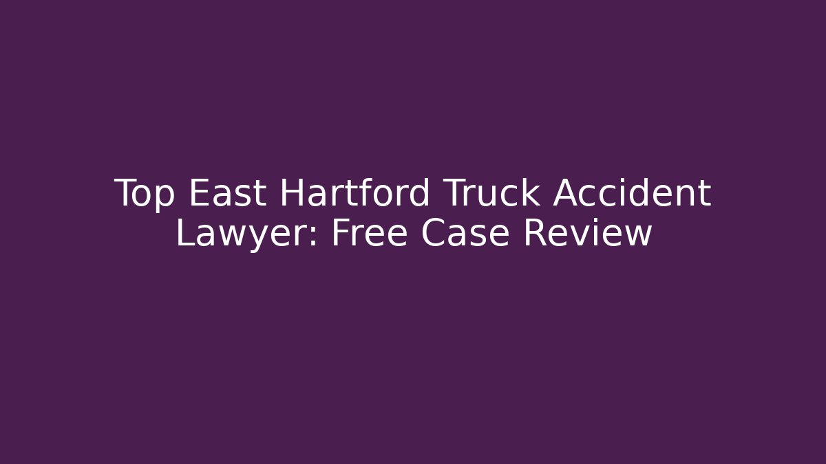 Top East Hartford Truck Accident Lawyer: Free Case Review