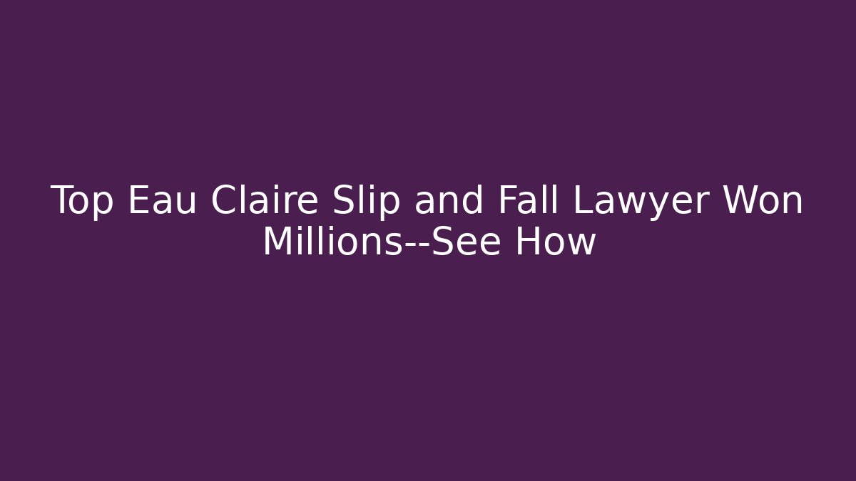 Top Eau Claire Slip and Fall Lawyer Won Millions—See How - WealthxGroup