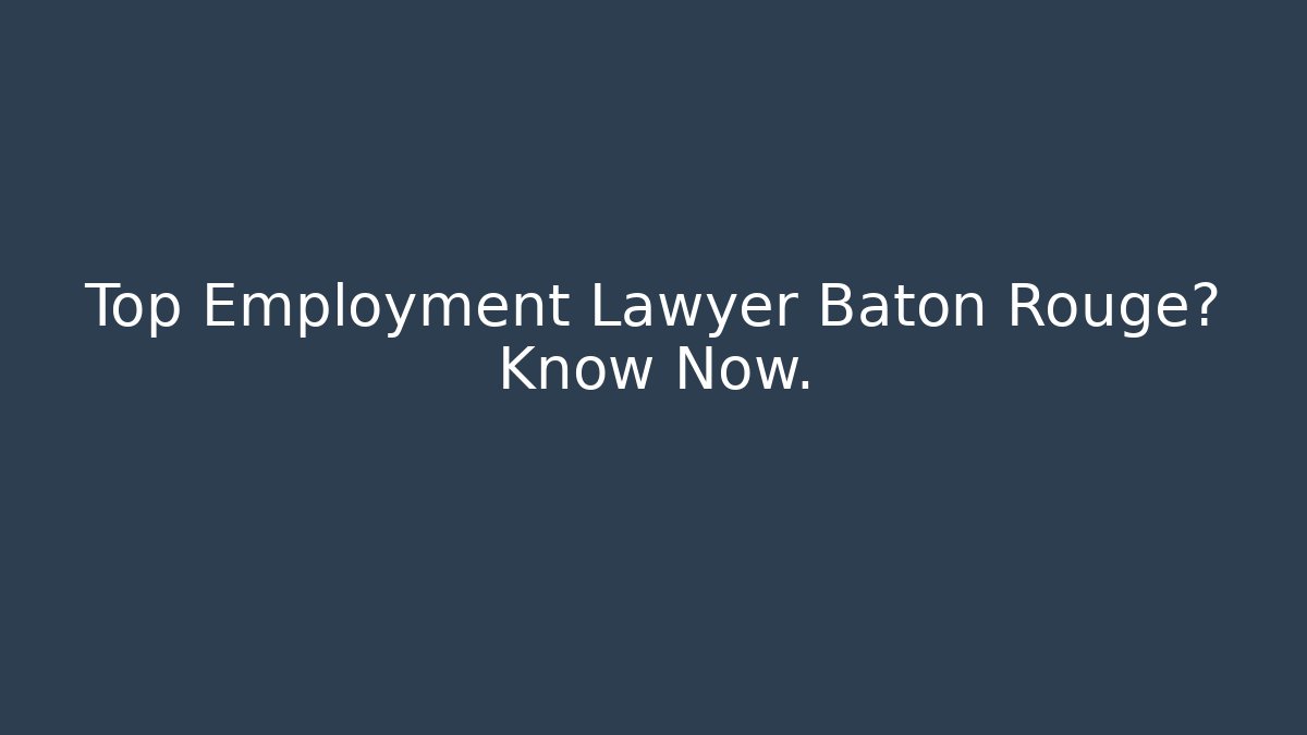 Top Employment Lawyer Baton Rouge? Know Now.