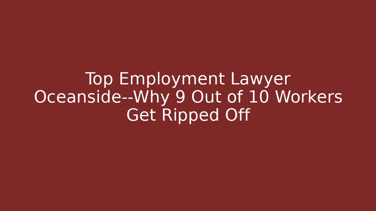 Top Employment Lawyer Oceanside—Why 9 Out of 10 Workers Get Ripped Off