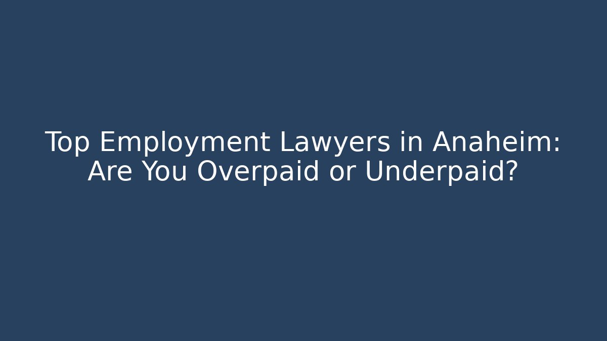 Top Employment Lawyers in Anaheim: Are You Overpaid or Underpaid?