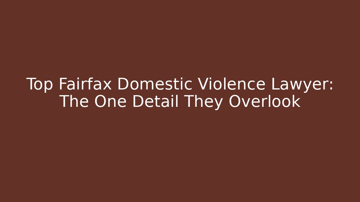 Top Fairfax Domestic Violence Lawyer: The One Detail They Overlook