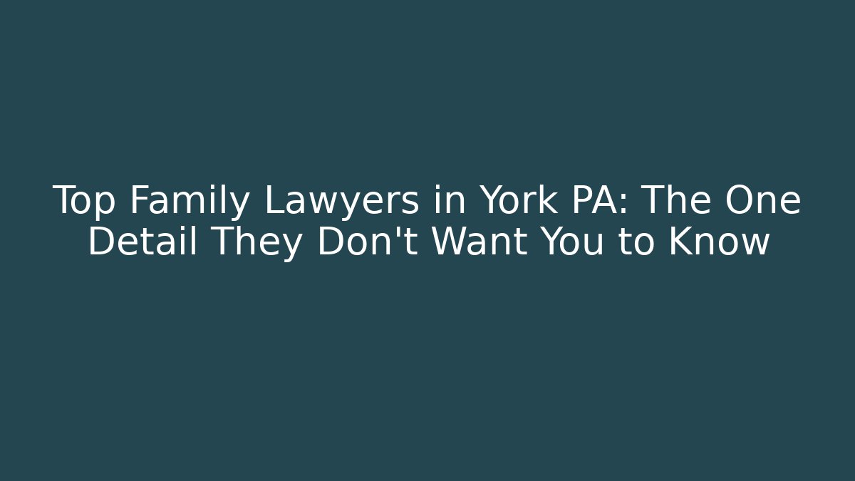 Top Family Lawyers in York PA: The One Detail They Don't Want You to Know