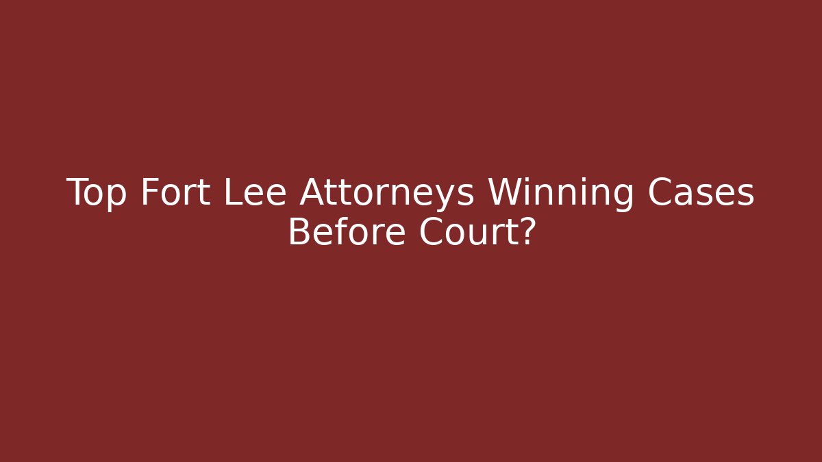 Top Fort Lee Attorneys Winning Cases Before Court?