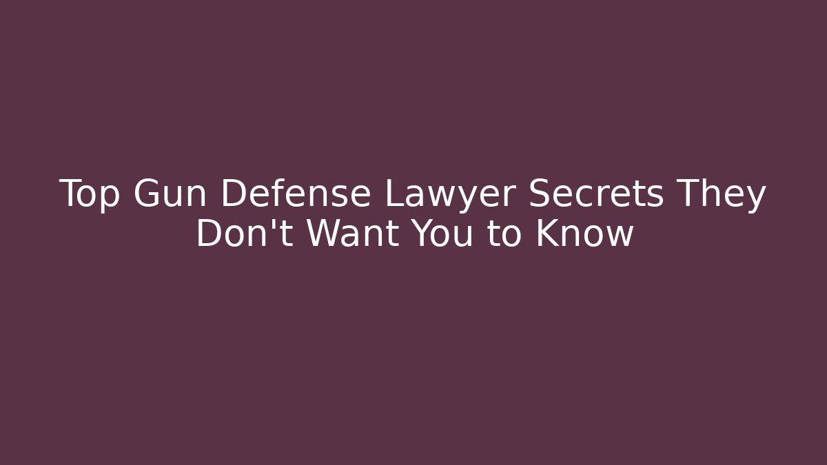 Top Gun Defense Lawyer Secrets They Don't Want You to Know