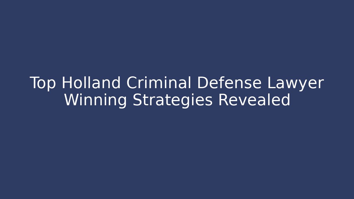 Top Holland Criminal Defense Lawyer Winning Strategies Revealed