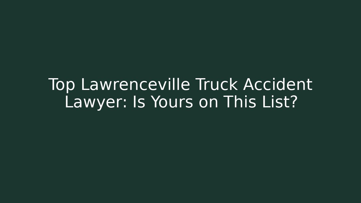 Top Lawrenceville Truck Accident Lawyer: Is Yours on This List?
