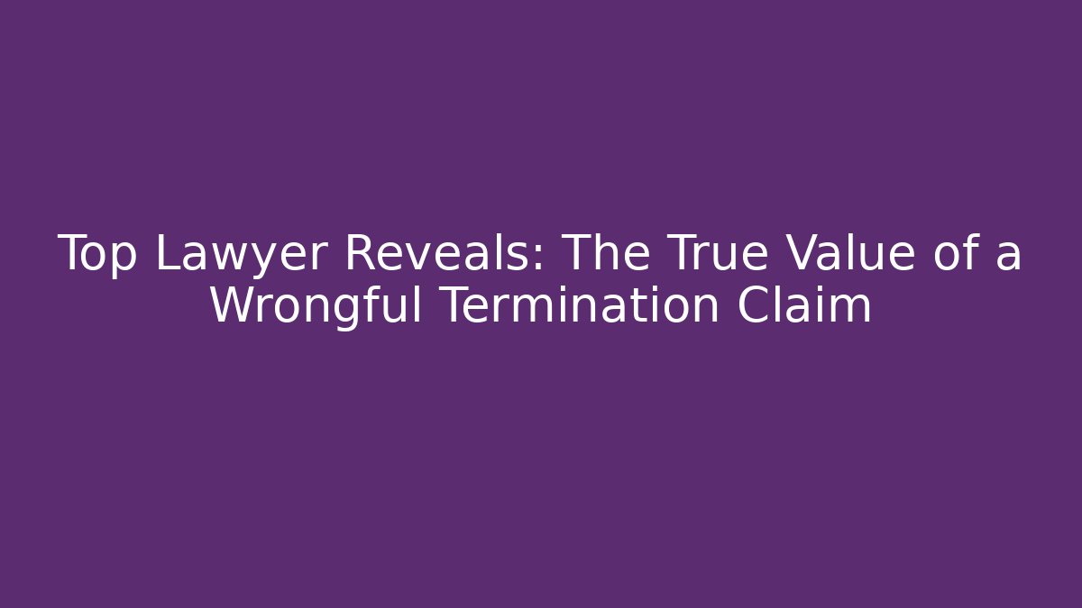 Top Lawyer Reveals: The True Value of a Wrongful Termination Claim - WealthxGroup
