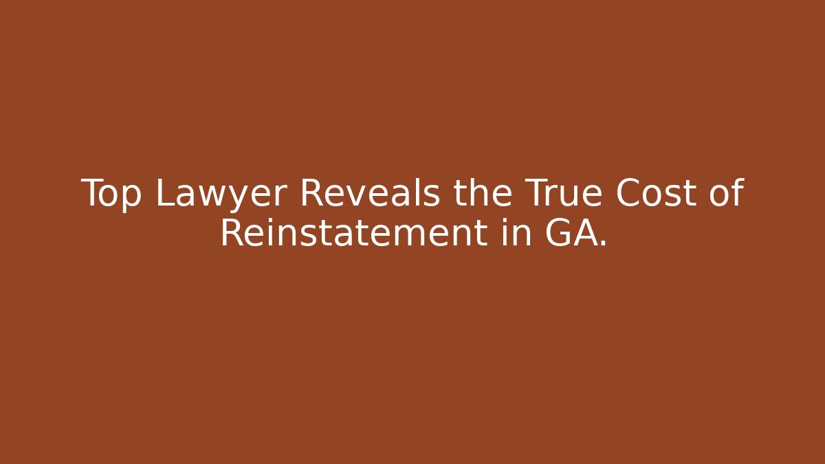 Top Lawyer Reveals the True Cost of Reinstatement in GA.