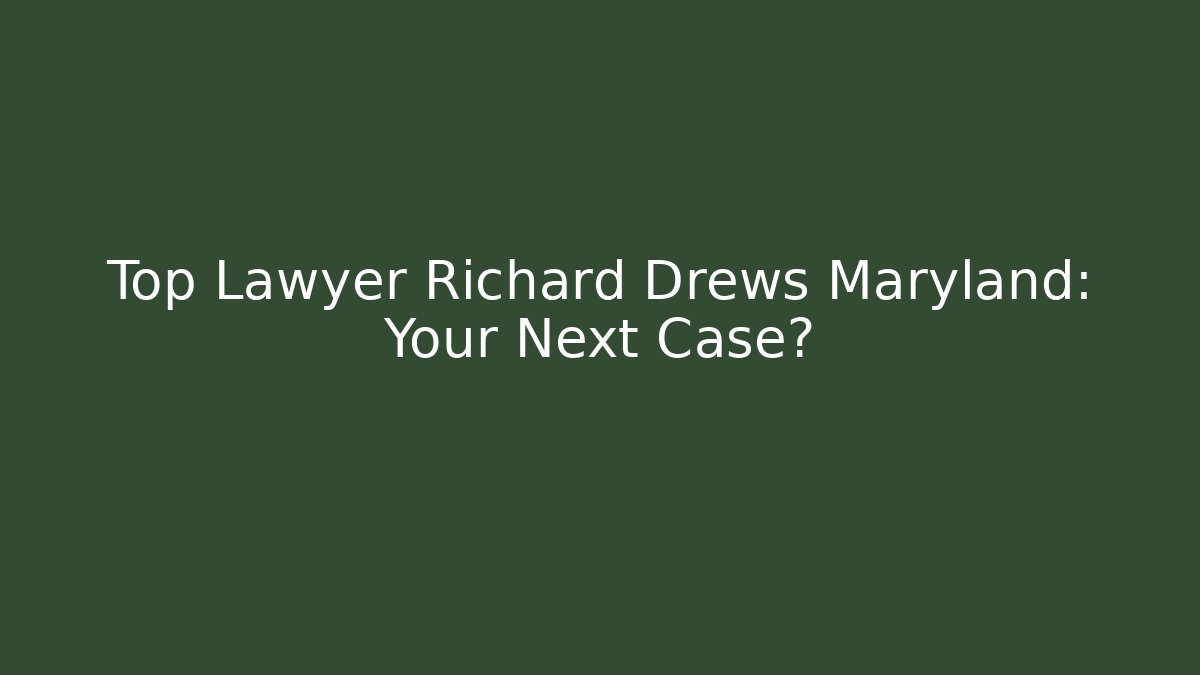 Top Lawyer Richard Drews Maryland: Your Next Case?