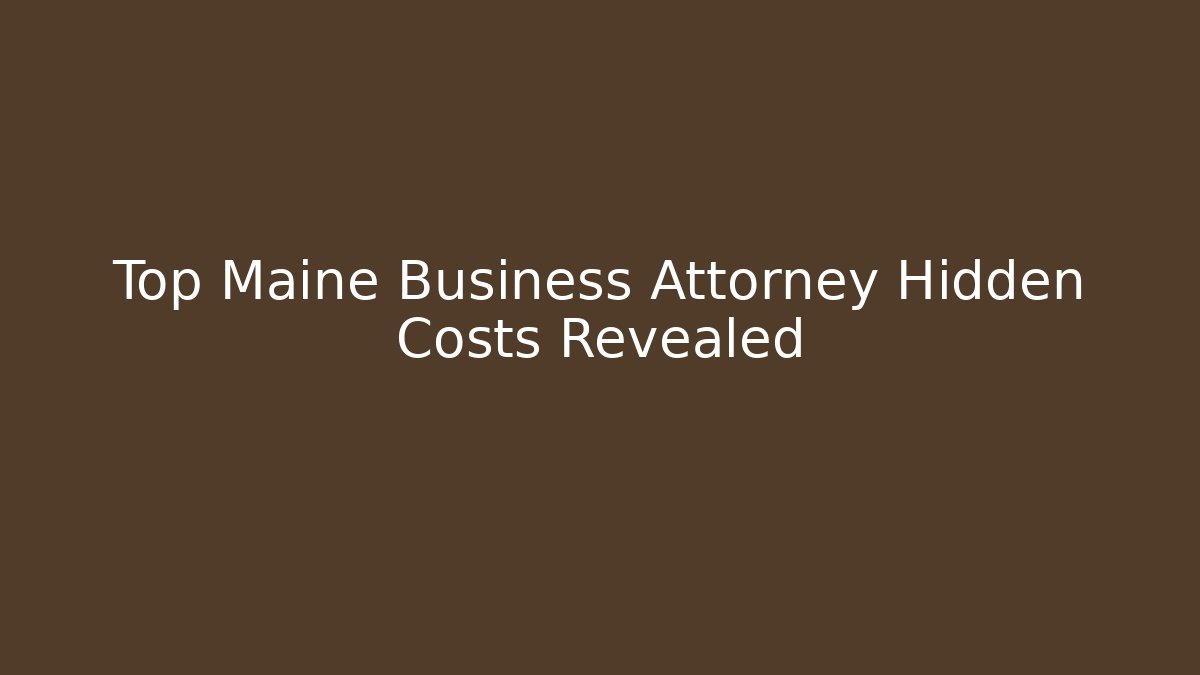Top Maine Business Attorney Hidden Costs Revealed