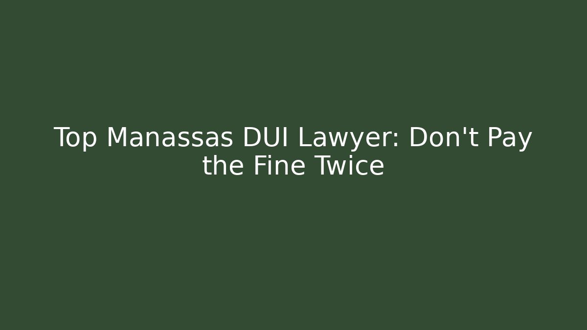 Top Manassas DUI Lawyer: Don’t Pay the Fine Twice