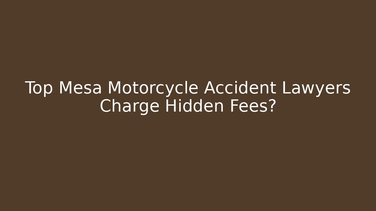 Top Mesa Motorcycle Accident Lawyers Charge Hidden Fees?