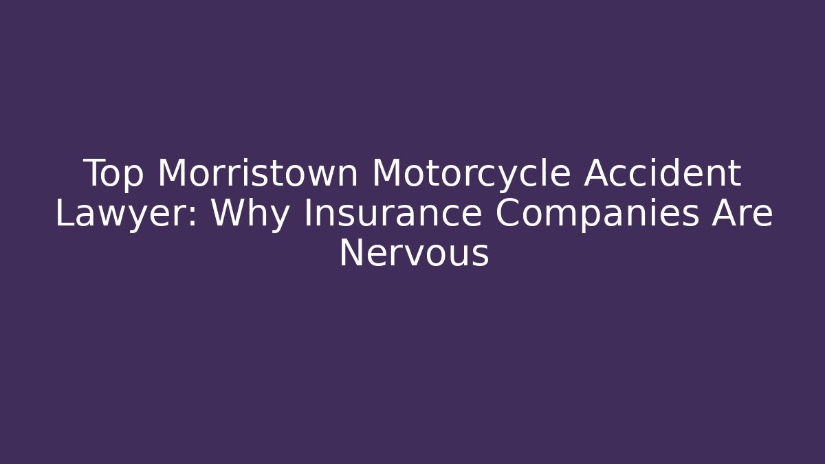 Top Morristown Motorcycle Accident Lawyer: Why Insurance Companies Are Nervous