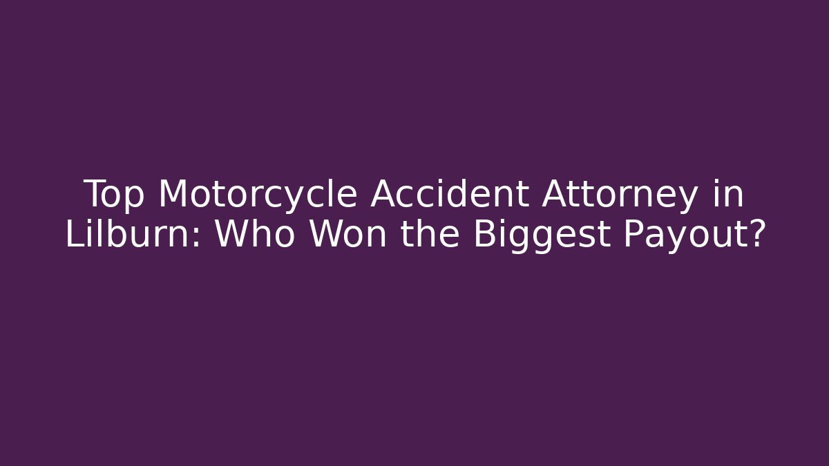 Top Motorcycle Accident Attorney in Lilburn: Who Won the Biggest Payout?