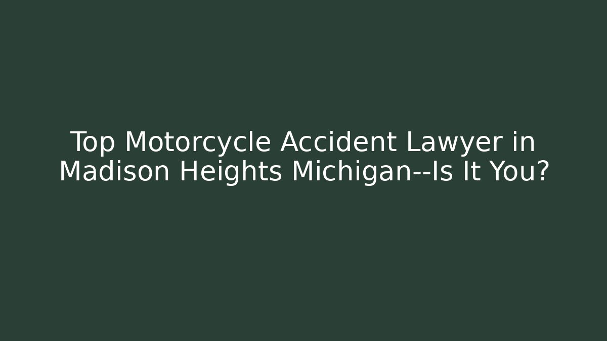 Top Motorcycle Accident Lawyer in Madison Heights Michigan—Is It You?