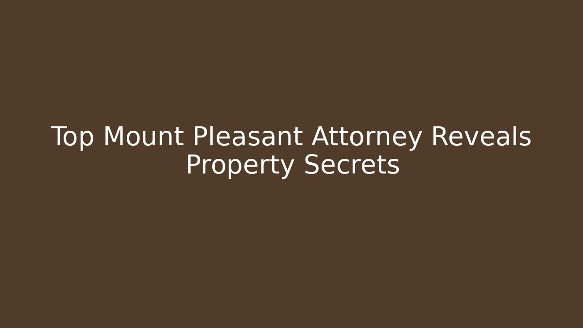 Top Mount Pleasant Attorney Reveals Property Secrets