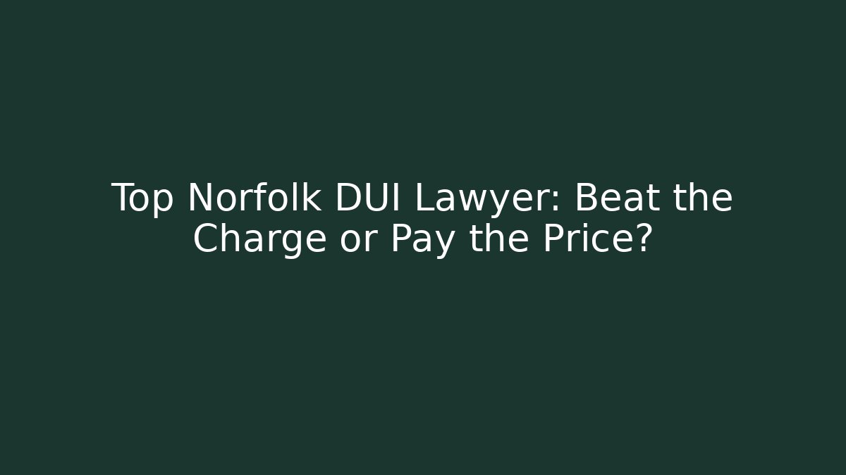 Top Norfolk DUI Lawyer: Beat the Charge or Pay the Price?