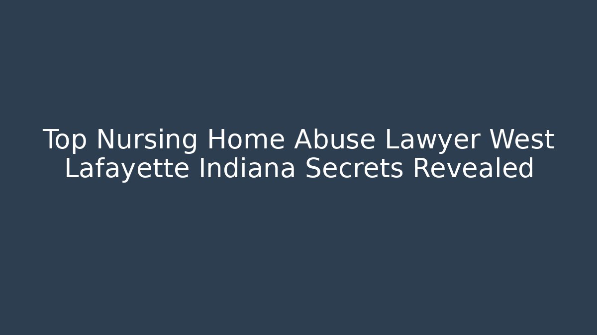 Top Nursing Home Abuse Lawyer West Lafayette Indiana Secrets Revealed