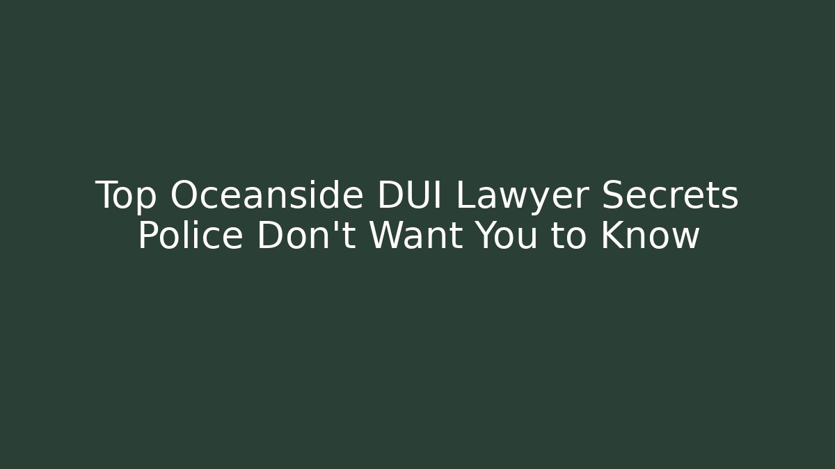 Top Oceanside DUI Lawyer Secrets Police Don't Want You to Know