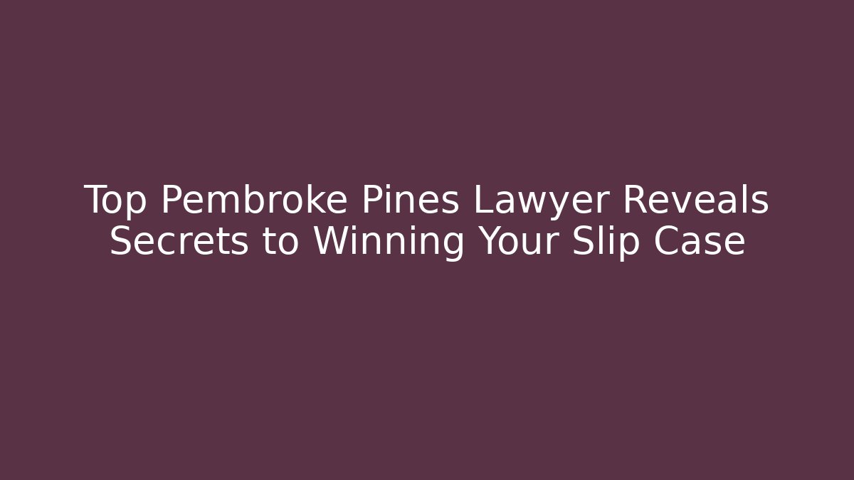 Top Pembroke Pines Lawyer Reveals Secrets to Winning Your Slip Case