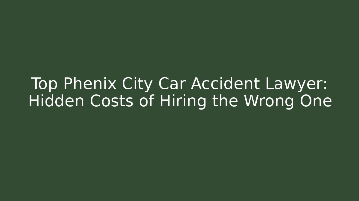 Top Phenix City Car Accident Lawyer: Hidden Costs of Hiring the Wrong One
